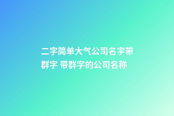 二字简单大气公司名字带群字 带群字的公司名称-第1张-公司起名-玄机派